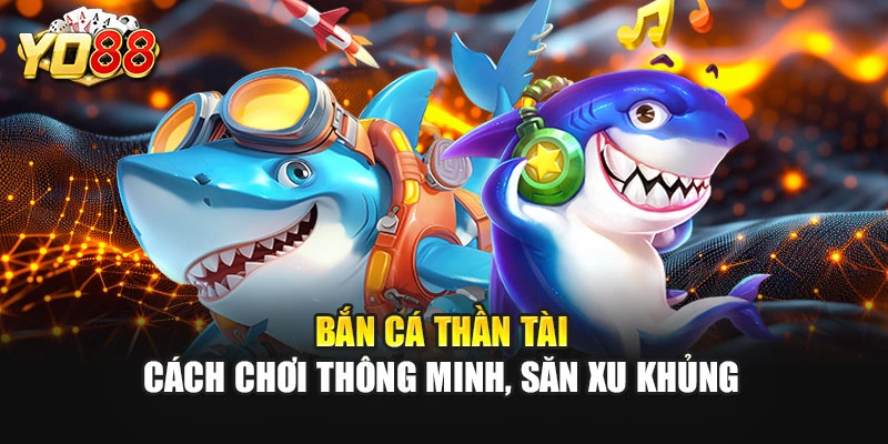 Bắn Cá Thần Tài: Cách Chơi Thông Minh, Săn Xu Khủng