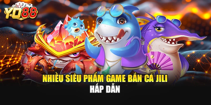 Nhiều siêu phẩm game bắn cá JILI hấp dẫn